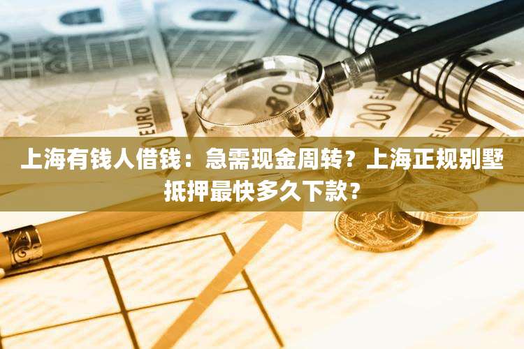 上海有钱人借钱:急需现金周转?上海正规别墅抵押最快多久下款?